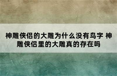 神雕侠侣的大雕为什么没有鸟字 神雕侠侣里的大雕真的存在吗